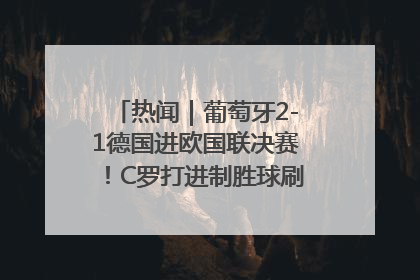 热闻｜葡萄牙2-1德国进欧国联决赛！C罗打进制胜球刷爆3大纪录！