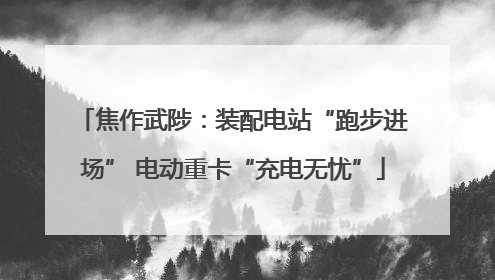 焦作武陟：装配电站“跑步进场” 电动重卡“充电无忧”