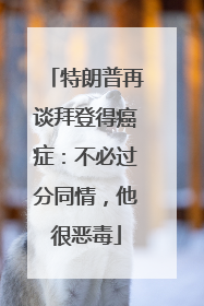 特朗普再谈拜登得癌症：不必过分同情，他很恶毒
