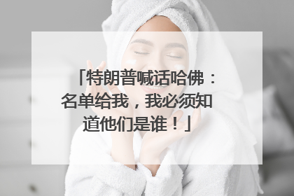 特朗普喊话哈佛：名单给我，我必须知道他们是谁！