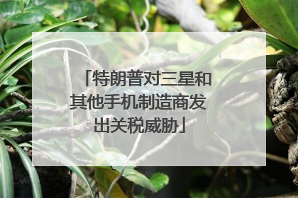 特朗普对三星和其他手机制造商发出关税威胁