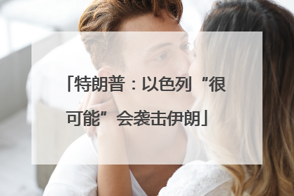 特朗普：以色列“很可能”会袭击伊朗