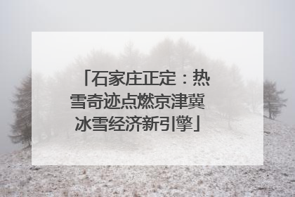 石家庄正定：热雪奇迹点燃京津冀冰雪经济新引擎