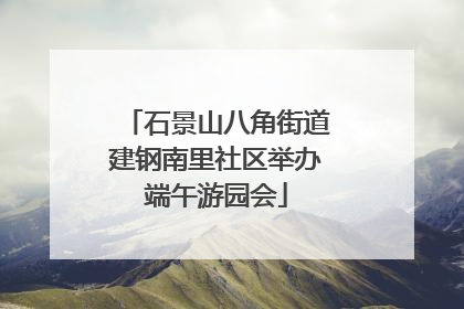 石景山八角街道建钢南里社区举办端午游园会