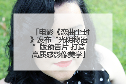 电影《恋曲尘封》发布“光阴秘语”版预告片 打造高质感影像美学