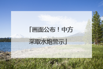画面公布！中方采取水炮警示