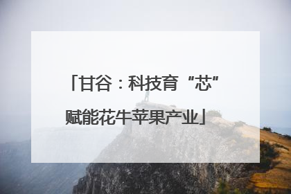 甘谷：科技育“芯”赋能花牛苹果产业