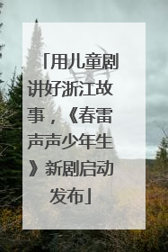 用儿童剧讲好浙江故事，《春雷声声少年生》新剧启动发布