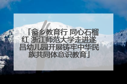 畲乡教育行 同心石榴红 浙江师范大学走进遂昌幼儿园开展铸牢中华民族共同体意识教育