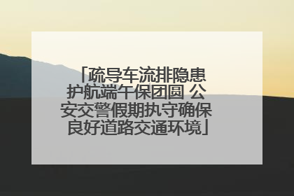 疏导车流排隐患 护航端午保团圆 公安交警假期执守确保良好道路交通环境
