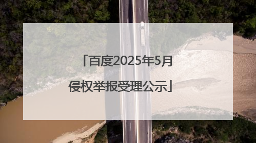 百度2025年5月侵权举报受理公示
