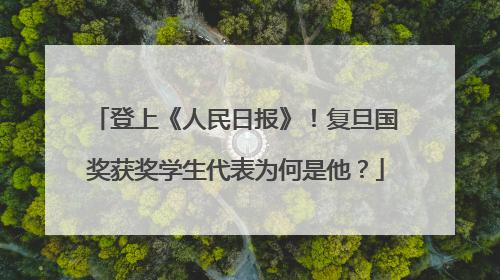 登上《人民日报》！复旦国奖获奖学生代表为何是他？
