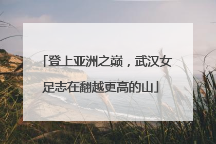登上亚洲之巅，武汉女足志在翻越更高的山