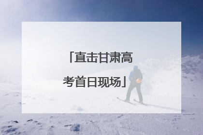 直击甘肃高考首日现场