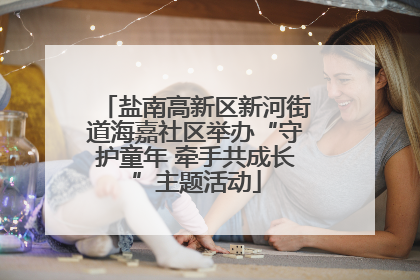 盐南高新区新河街道海嘉社区举办“守护童年 牵手共成长”主题活动