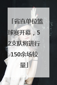 省直单位篮球赛开幕，52支队将进行150余场较量