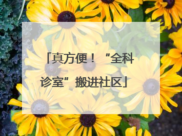 真方便！“全科诊室”搬进社区