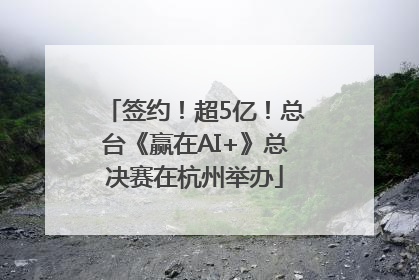 签约！超5亿！总台《赢在AI+》总决赛在杭州举办