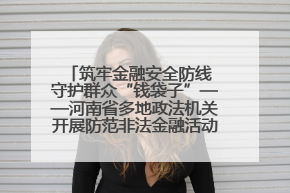 筑牢金融安全防线 守护群众“钱袋子”——河南省多地政法机关开展防范非法金融活动普法宣传活动