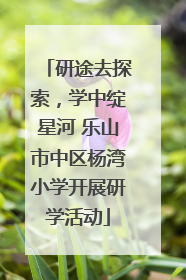 研途去探索，学中绽星河 乐山市中区杨湾小学开展研学活动