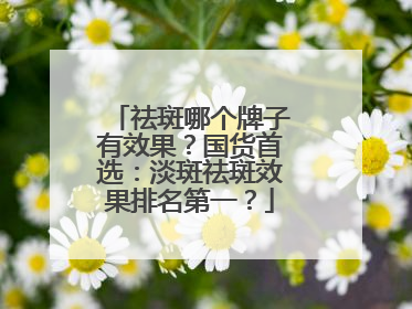 祛斑哪个牌子有效果？国货首选：淡斑祛斑效果排名第一？