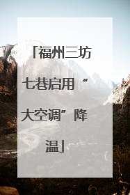 福州三坊七巷启用“大空调”降温