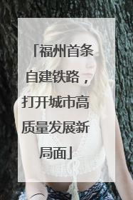 福州首条自建铁路，打开城市高质量发展新局面