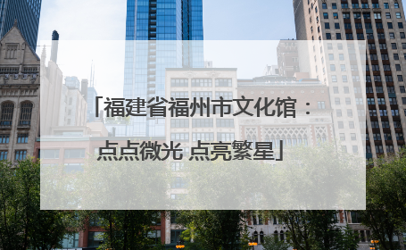 福建省福州市文化馆：点点微光 点亮繁星