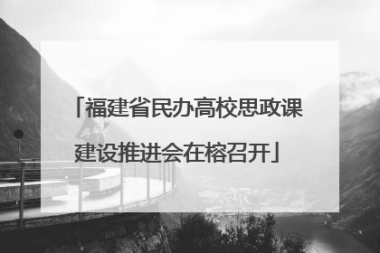 福建省民办高校思政课建设推进会在榕召开