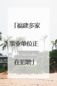 福建多家事业单位正在招聘