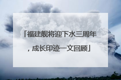 福建舰将迎下水三周年，成长印迹一文回顾