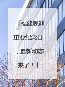 福建舰迎重要纪念日，最新动态来了！