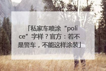 私家车喷涂“police”字样？官方：若不是警车，不能这样涂装