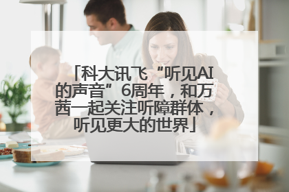 科大讯飞“听见AI的声音”6周年，和万茜一起关注听障群体，听见更大的世界