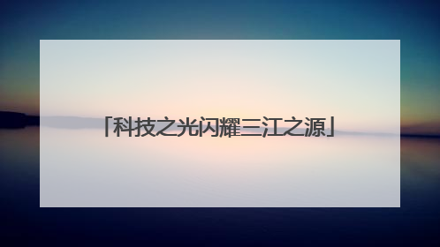 科技之光闪耀三江之源