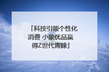 科技引领个性化消费 小象优品赢得Z世代青睐