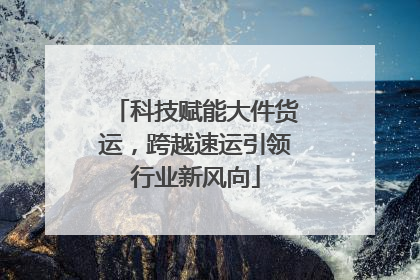 科技赋能大件货运，跨越速运引领行业新风向