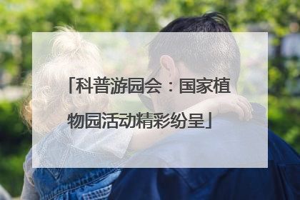 科普游园会：国家植物园活动精彩纷呈
