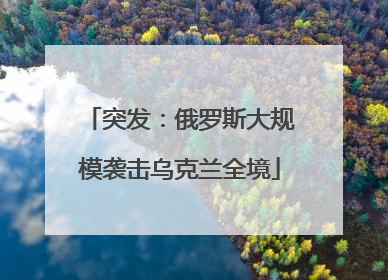 突发：俄罗斯大规模袭击乌克兰全境