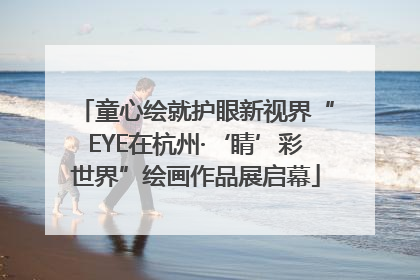 童心绘就护眼新视界“EYE在杭州·‘睛’彩世界”绘画作品展启幕