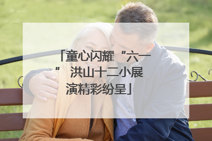 童心闪耀“六一” 洪山十二小展演精彩纷呈