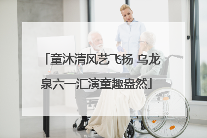 童沐清风艺飞扬 乌龙泉六一汇演童趣盎然