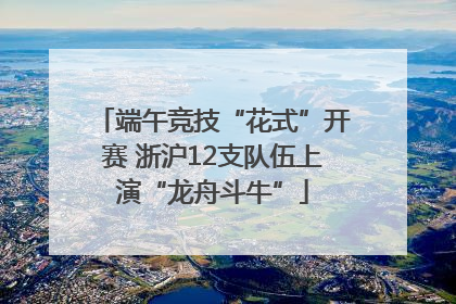 端午竞技“花式”开赛 浙沪12支队伍上演“龙舟斗牛”