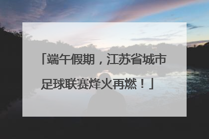 端午假期，江苏省城市足球联赛烽火再燃！