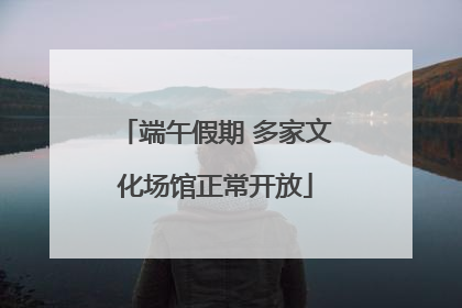 端午假期 多家文化场馆正常开放