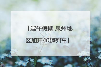 端午假期 泉州地区加开40趟列车