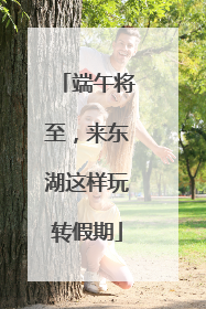 端午将至，来东湖这样玩转假期