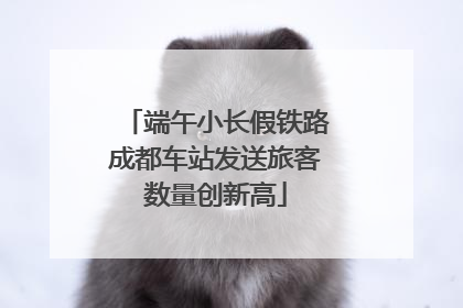 端午小长假铁路成都车站发送旅客数量创新高