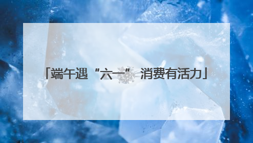 端午遇“六一” 消费有活力
