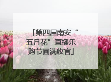 第四届南安“五月花”直播乐购节圆满收官
